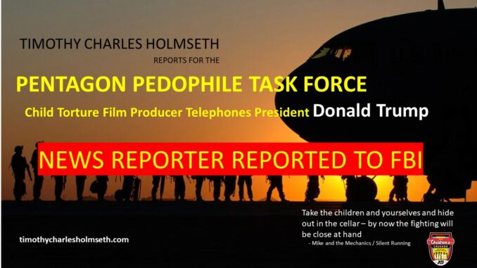 PENTAGON PEDOPHILE TASK FORCE MONTY CALLS TRUMP news reporter reported to fbi