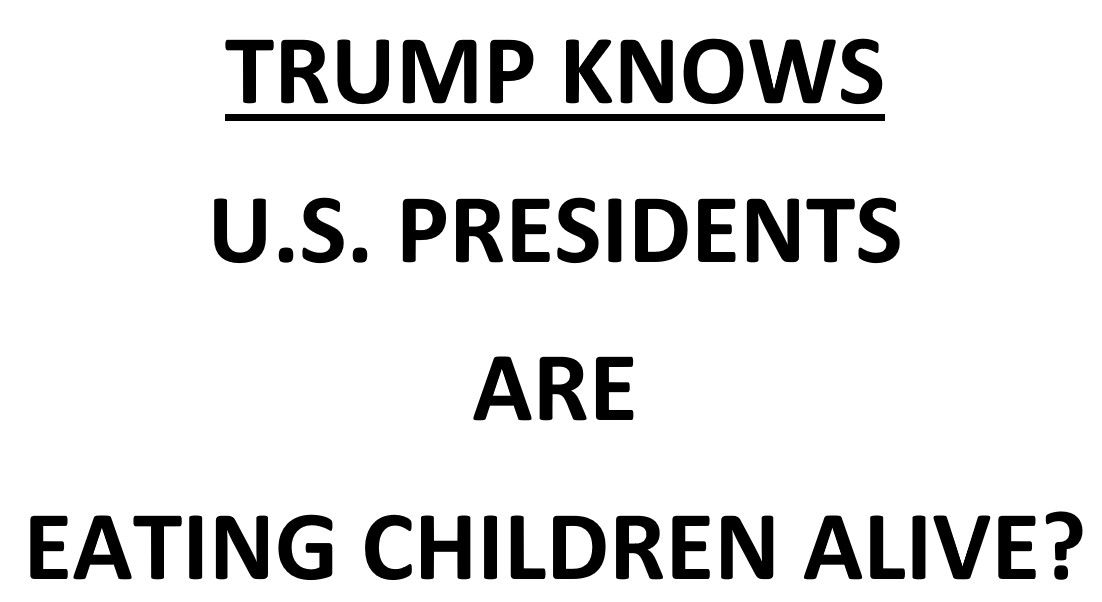 Trump knows u s presidents are eating children alive?.